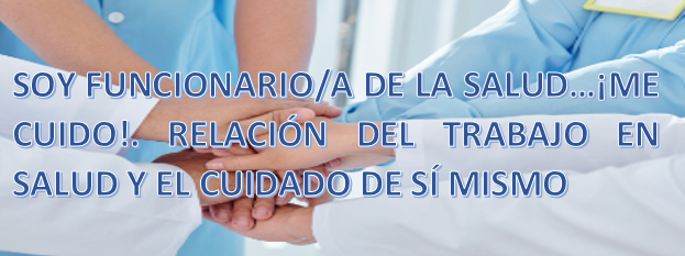 SOY FUNCIONARIO/A DE LA SALUD…¡ME CUIDO!. RELACIÓN DEL TRABAJO EN SALUD Y EL CUIDADO DE SÍ MISMO