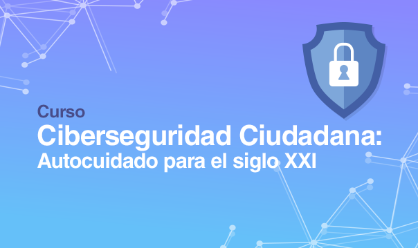 Curso Ciberseguridad Ciudadana: Autocuidado para el siglo XXI 